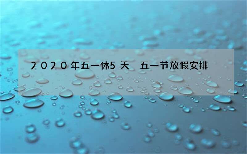 2020年五一休5天 五一节放假安排